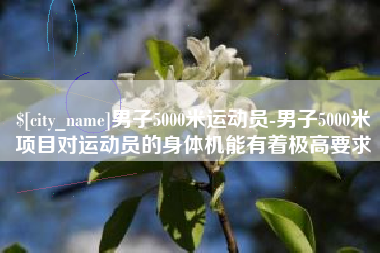 华容男子5000米运动员-男子5000米项目对运动员的身体机能有着极高要求