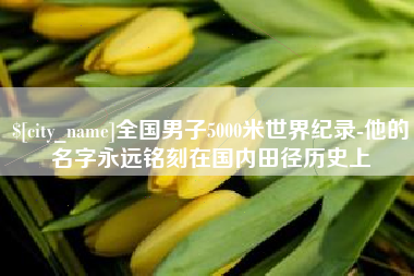 华容全国男子5000米世界纪录-他的名字永远铭刻在国内田径历史上