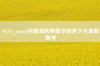 华容中国消防救援学院多少分录取高考