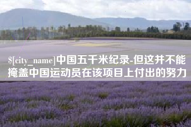 华容中国五千米纪录-但这并不能掩盖中国运动员在该项目上付出的努力
