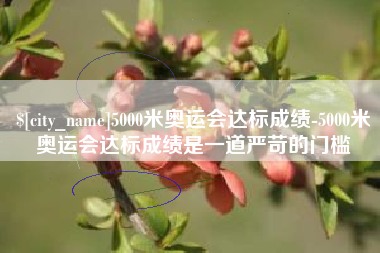 华容5000米奥运会达标成绩-5000米奥运会达标成绩是一道严苛的门槛