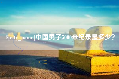 华容中国男子5000米纪录是多少？