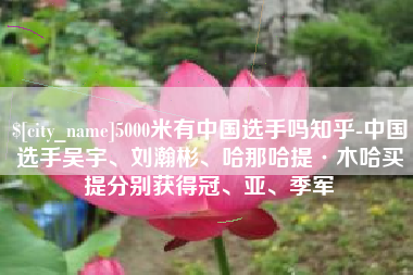 华容5000米有中国选手吗知乎-中国选手吴宇、刘瀚彬、哈那哈提·木哈买提分别获得冠、亚、季军