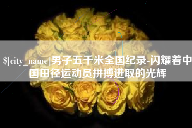 华容男子五千米全国纪录-闪耀着中国田径运动员拼搏进取的光辉