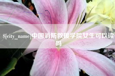 华容中国消防救援学院女生可以读吗