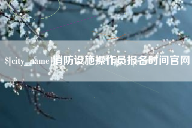 华容消防设施操作员报名时间官网