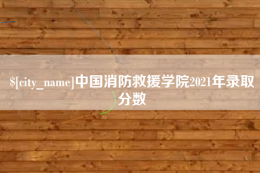 华容中国消防救援学院2021年录取分数