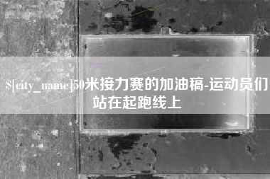 华容50米接力赛的加油稿-运动员们站在起跑线上