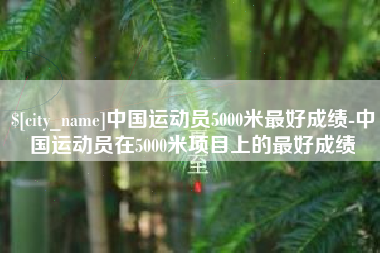 华容中国运动员5000米最好成绩-中国运动员在5000米项目上的最好成绩