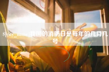 华容我国的消防日是每年的几月几号