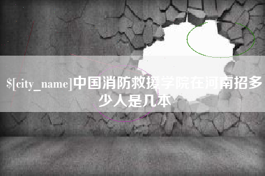 华容中国消防救援学院在河南招多少人是几本