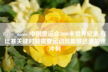 华容中国奥运会5000米世界纪录-在比赛关键时刻需要运动员能够迅速加速冲刺