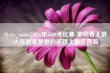 华容2021年5000米比赛-激励着无数人在追求梦想的道路上勇往直前