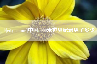 华容中国5000米世界纪录男子多少