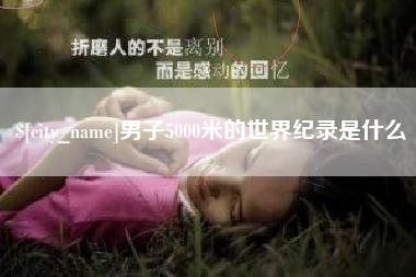 华容男子5000米的世界纪录是什么