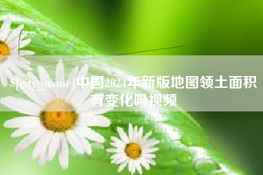 华容中国2024年新版地图领土面积有变化吗视频