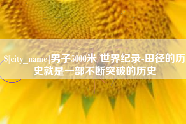 华容男子5000米 世界纪录-田径的历史就是一部不断突破的历史