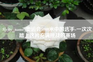 华容奥运会5000米中国选手-一次次踏上这片充满挑战的赛场
