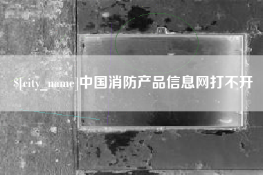 华容中国消防产品信息网打不开
