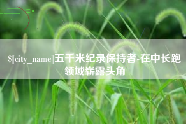 华容五千米纪录保持者-在中长跑领域崭露头角