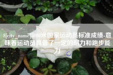 华容5000米国家运动员标准成绩-意味着运动员具备了一定的耐力和跑步能力