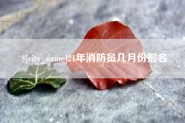 华容21年消防员几月份报名
