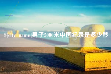 华容男子5000米中国纪录是多少秒
