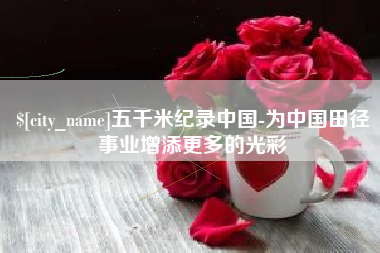 华容五千米纪录中国-为中国田径事业增添更多的光彩