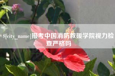 华容报考中国消防救援学院视力检查严格吗