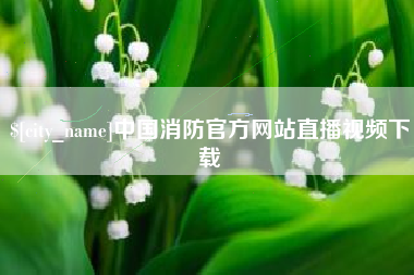 华容中国消防官方网站直播视频下载