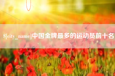 华容中国金牌最多的运动员前十名