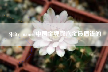 华容中国金牌哪六金最值钱的