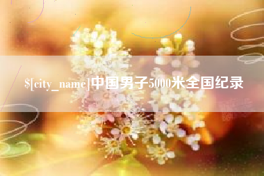 华容中国男子5000米全国纪录