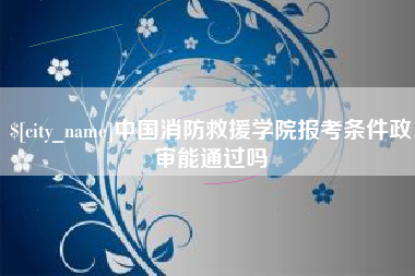 华容中国消防救援学院报考条件政审能通过吗